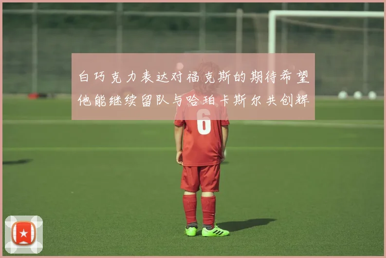 白巧克力表达对福克斯的期待希望他能继续留队与哈珀卡斯尔共创辉煌