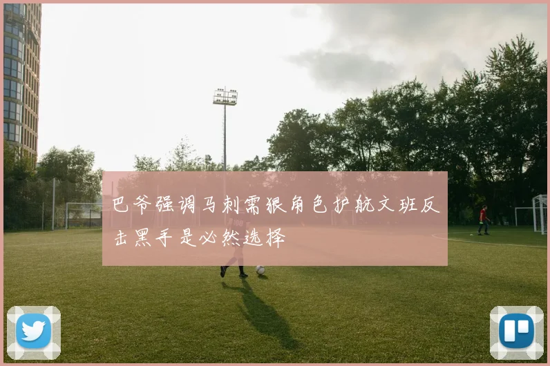 巴爷强调马刺需狠角色护航文班反击黑手是必然选择