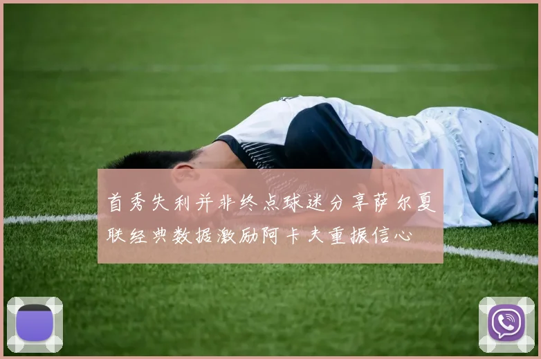 首秀失利并非终点球迷分享萨尔夏联经典数据激励阿卡夫重振信心