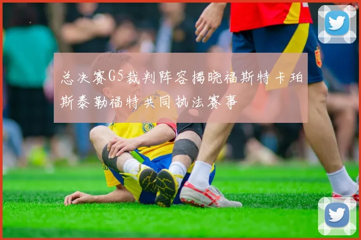 总决赛G5裁判阵容揭晓福斯特卡珀斯泰勒福特共同执法赛事