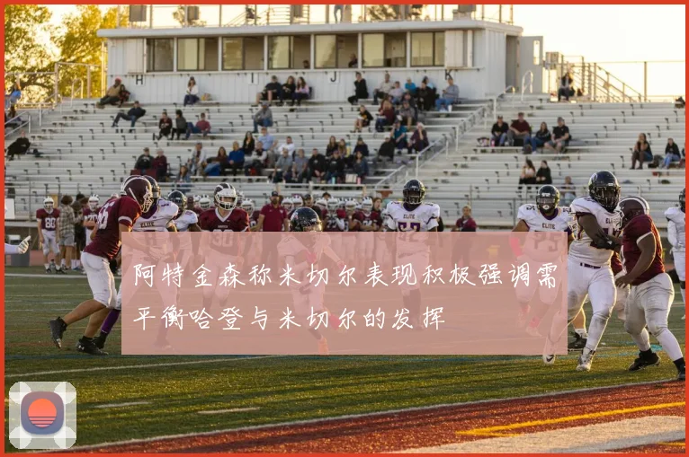 阿特金森称米切尔表现积极强调需平衡哈登与米切尔的发挥