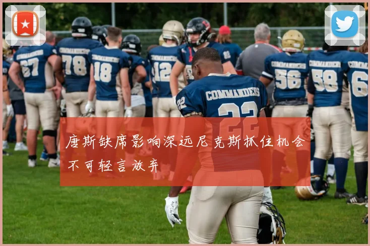唐斯缺席影响深远尼克斯抓住机会不可轻言放弃