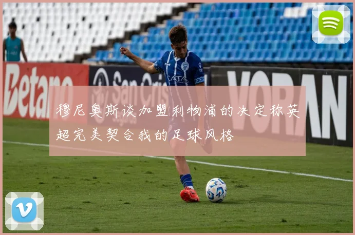 穆尼奥斯谈加盟利物浦的决定称英超完美契合我的足球风格